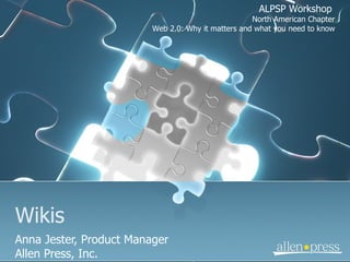 Wikis Anna Jester, Product Manager Allen Press, Inc. ALPSP Workshop  North American Chapter Web 2.0: Why it matters and what you need to know 