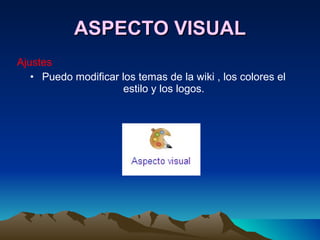 ASPECTO VISUAL Ajustes Puedo modificar los temas de la wiki , los colores el estilo y los logos. 