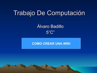 Trabajo De Computación Álvaro Badillo 5”C” COMO CREAR UNA WIKI 
