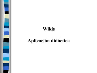 Wikis
Aplicación didáctica
 