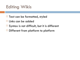Editing Wikis Text can be formatted, styled Links can be added Syntax is not difficult, but it is different Different from platform to platform 