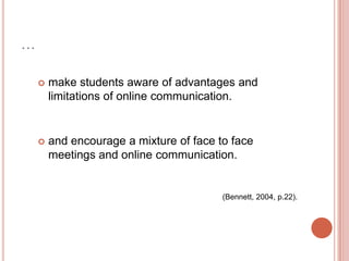 Do online  collaborative learning groups need a leader?Kukuluska-Hulme (2004, p.263.) suggests:groups need some guidance but how much guidance they will need depends on how involved they are in the online environment. some learners might not want teachers to get involved and may prefer to have one or more student leaders instead. 
