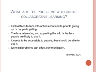 What  are the problems with online collaborative learning?Lack of face-to-face interactions can lead to people giving up or not participating.