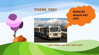 Aloha!All
aboard wiki
wiki!
THANK YOU!
Let’s make our own wiki now!
 