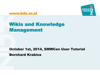 www.kdz.or.at 
Wikis and Knowledge Management 
October 1st, 2014, SMWCon User Tutorial 
Bernhard Krabina  
