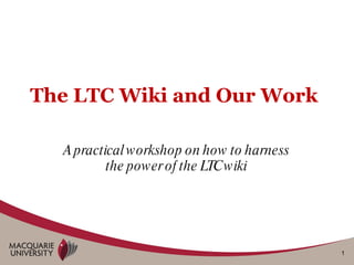 The LTC Wiki and Our Work A practical workshop on how to harness the power of the LTC wiki 