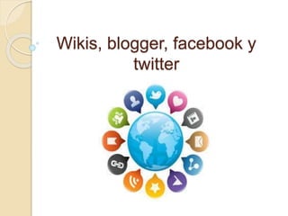 Wikis, blogger, facebook y
twitter
 