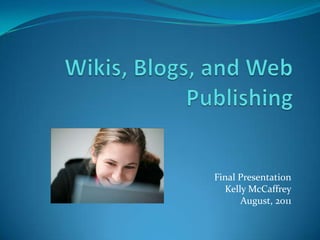Wikis, Blogs, and Web Publishing Final Presentation Kelly McCaffrey August, 2011 
