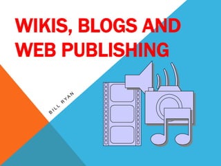 WIKIS, BLOGS AND
WEB PUBLISHING
 