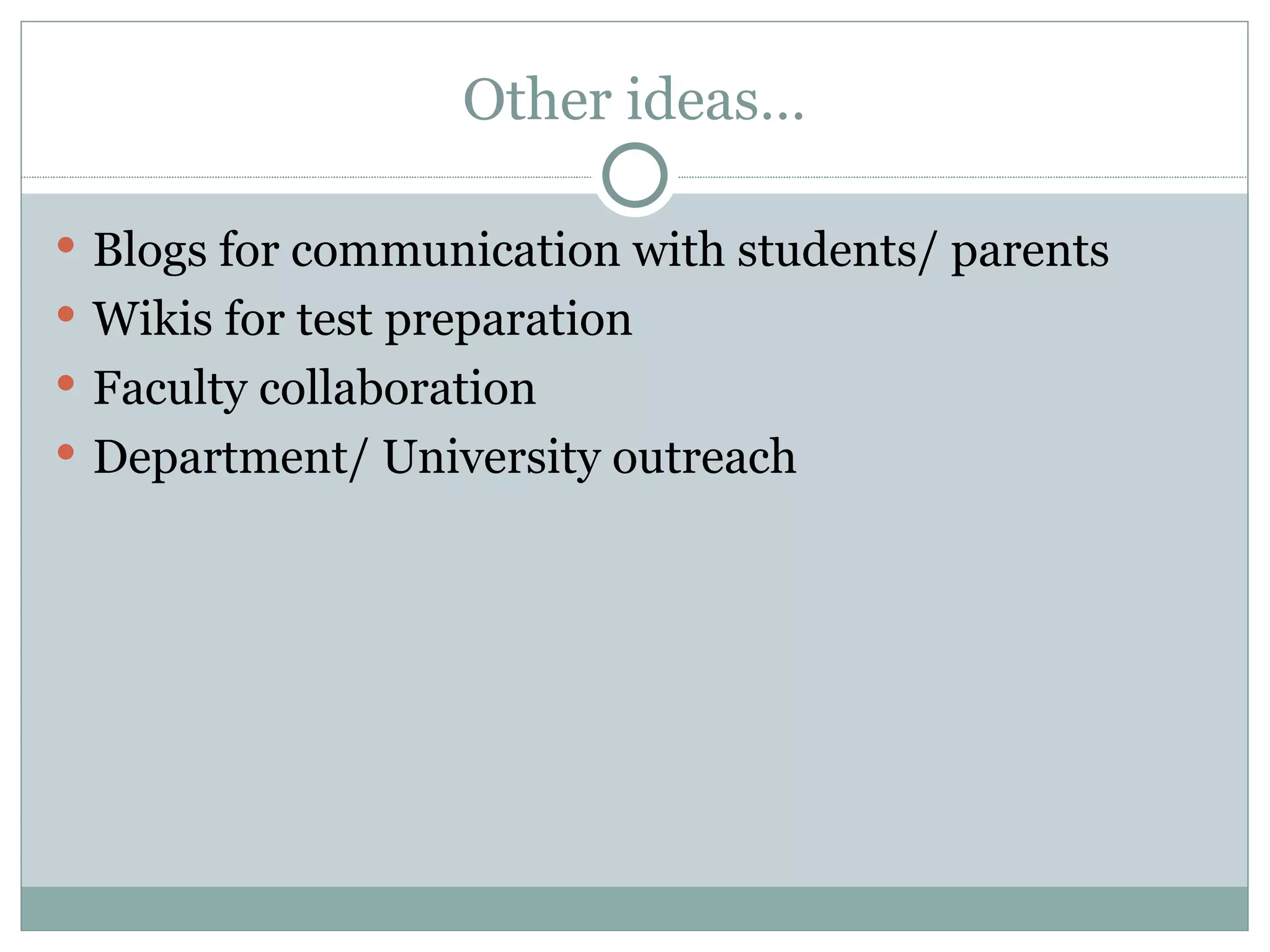 Other ideas… Blogs for communication with students/ parents Wikis for test preparation Faculty collaboration  Department/ University outreach 