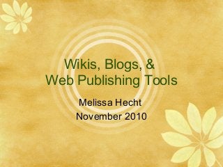 Wikis, Blogs, &
Web Publishing Tools
Melissa Hecht
November 2010
 