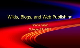 Wikis, Blogs, and Web Publishing Donna Salkin October 29, 2011 