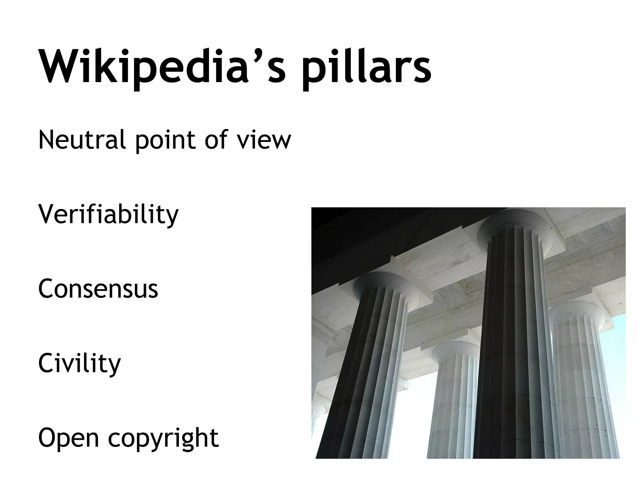 Wikipedia’s pillars
Neutral point of view
Verifiability
Consensus
Civility
Open copyright

 