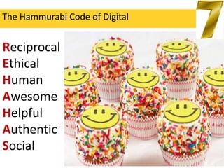The Hammurabi Code of Digital

Reciprocal
Ethical
Human
Awesome
Helpful
Authentic
Social

 