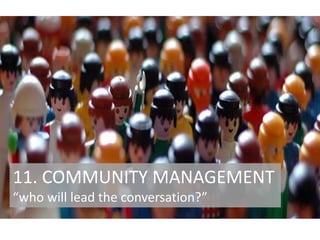 11. COMMUNITY MANAGEMENT
“who will lead the conversation?”

 