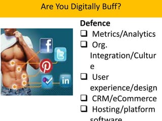 Are You Digitally Buff?
Defence
 Metrics/Analytics
 Org.
Integration/Cultur
e
 User
experience/design
 CRM/eCommerce
 Hosting/platform

 