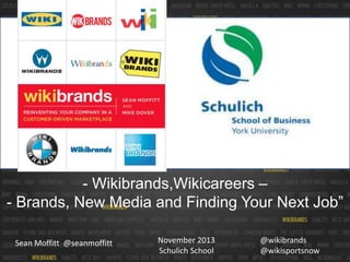 - Wikibrands,Wikicareers –
- Brands, New Media and Finding Your Next Job”
Sean Moffitt @seanmoffitt

November 2013
Schulich School

@wikibrands
@wikisportsnow

 