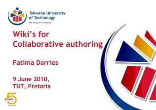 Wiki’s for Collaborative authoringFatima Darries9 June 2010, TUT, Pretoria 