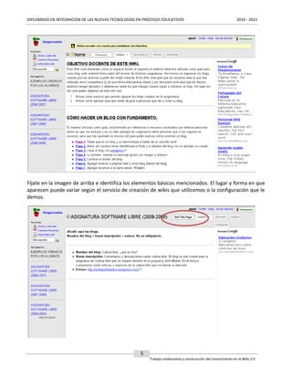 DIPLOMADO EN INTEGRACIÓN DE LAS NUEVAS TECNOLOGÍAS EN PROCESOS EDUCATIVOS

2010 - 2011

Fíjate en la imagen de arriba e identifica los elementos básicos mencionados. El lugar y forma en que
aparecen puede variar según el servicio de creación de wikis que utilicemos o la configuración que le
demos.

5
Trabajo colaborativo y construcción del conocimiento en la Web 2.0

 