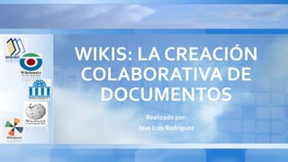WIKIS: LA CREACIÓN
COLABORATIVA DE
DOCUMENTOS
Realizado por:
Jose Luis Rodriguez
 