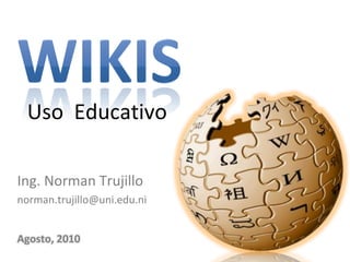 Uso Educativo

Ing. Norman Trujillo
norman.trujillo@uni.edu.ni


Agosto, 2010
 
