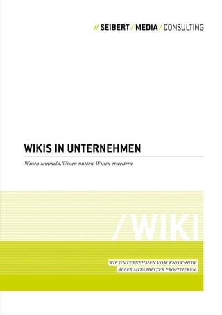 CONSULTING




Wikis iN UNterNehmeN
Wissen sammeln, Wissen nutzen, Wissen erweitern.




                                      / Wiki
                                    Wie unternehmen vom knoW-hoW
                                       aller mitarbeiter profitieren.
 