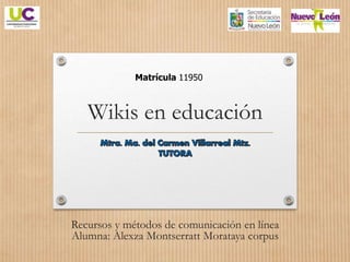 Wikis en educación
Recursos y métodos de comunicación en línea
Alumna: Alexza Montserratt Morataya corpus
Matrícula 11950
 
