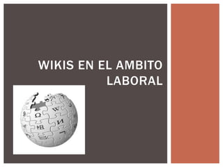 WIKIS EN EL AMBITO
LABORAL
 