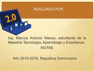 REALIZADO POR
Ing. Marcos Antonio Nieves, estudiante de la
Maestría Tecnología, Aprendizaje y Enseñanza
MUTAE
Año 2015-2016, Republica Dominicana
 