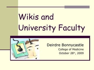 Wikis and University Faculty Deirdre Bonnycastle College of Medicine October 28 th , 2009 