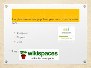 Creando un Wiki en WikiSpaces
• Las plataformas mas populares para crear y buscar wikis
son:
• Wikispaces
• Wetpaint
• Wikia
• Hoy crearemos un wiki en Wikispaces
 