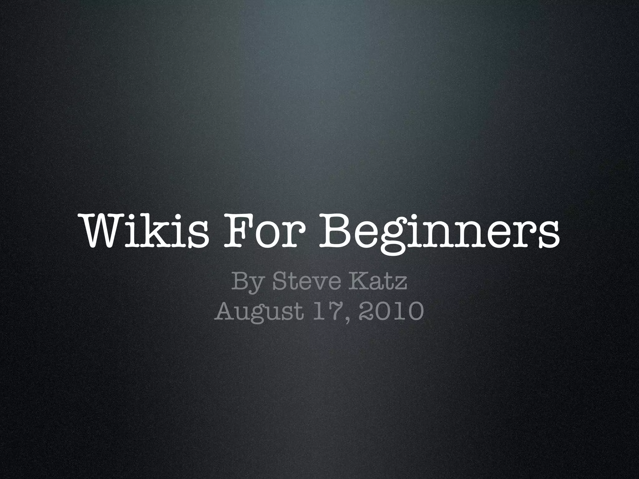 Wikis For Beginners By Steve Katz August 17, 2010