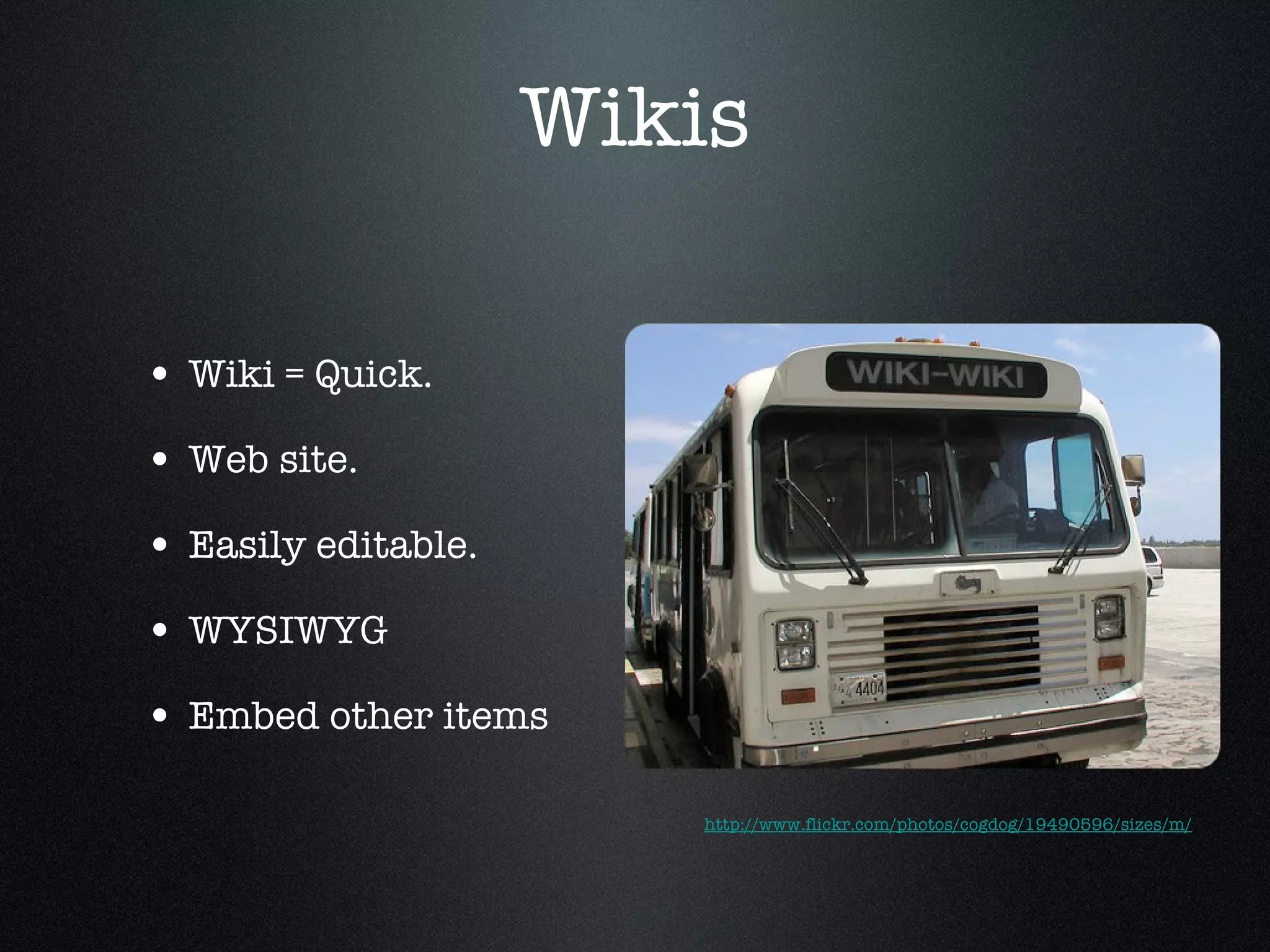 Wikis Wiki = Quick. Web site. Easily editable. WYSIWYG Embed other items http://www.flickr.com/photos/cogdog/19490596/sizes/m/