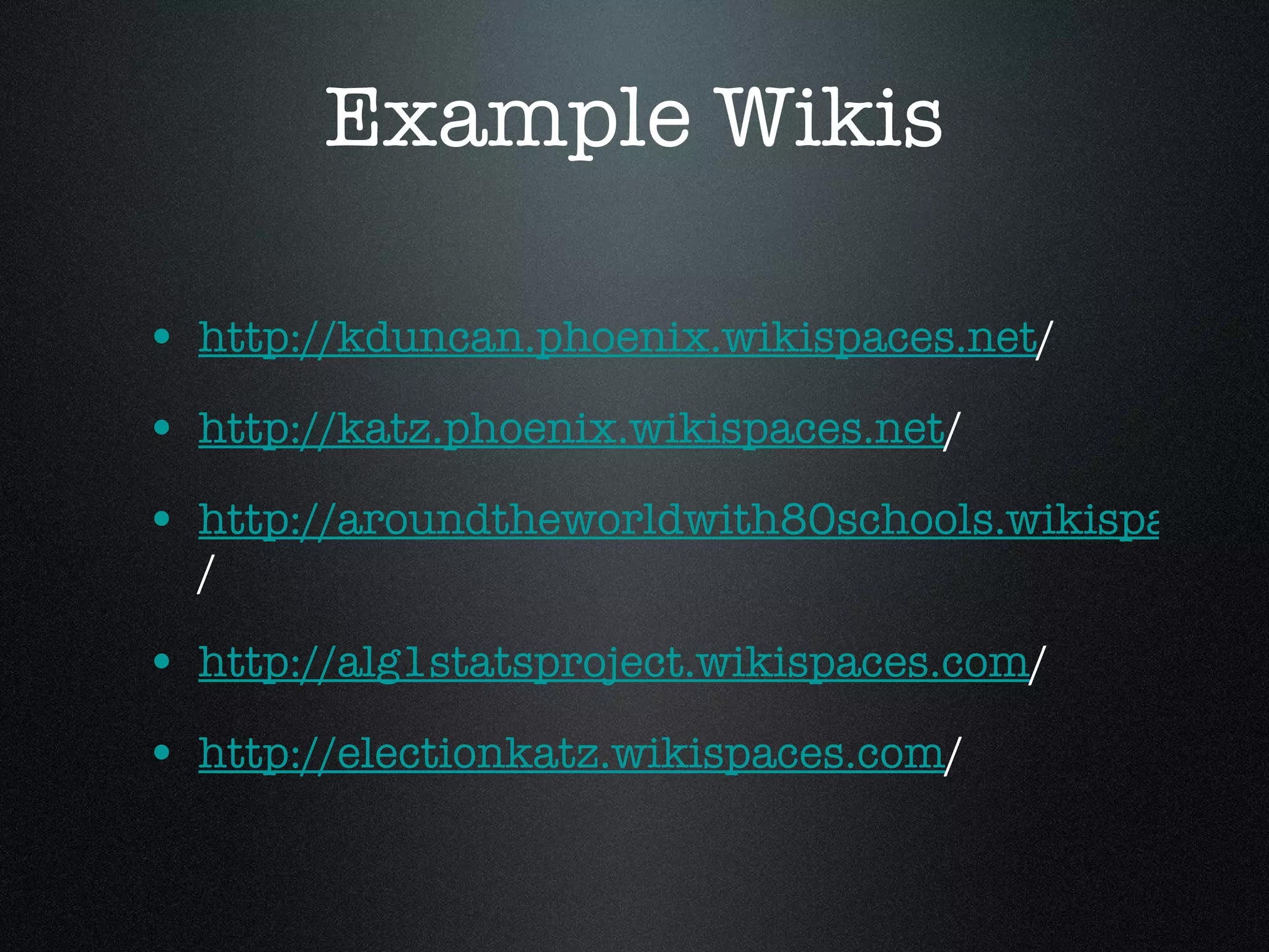 Example Wikis http://kduncan.phoenix.wikispaces.net / http://katz.phoenix.wikispaces.net / http://aroundtheworldwith80schools.wikispaces.com / http://alg1statsproject.wikispaces.com / http://electionkatz.wikispaces.com /