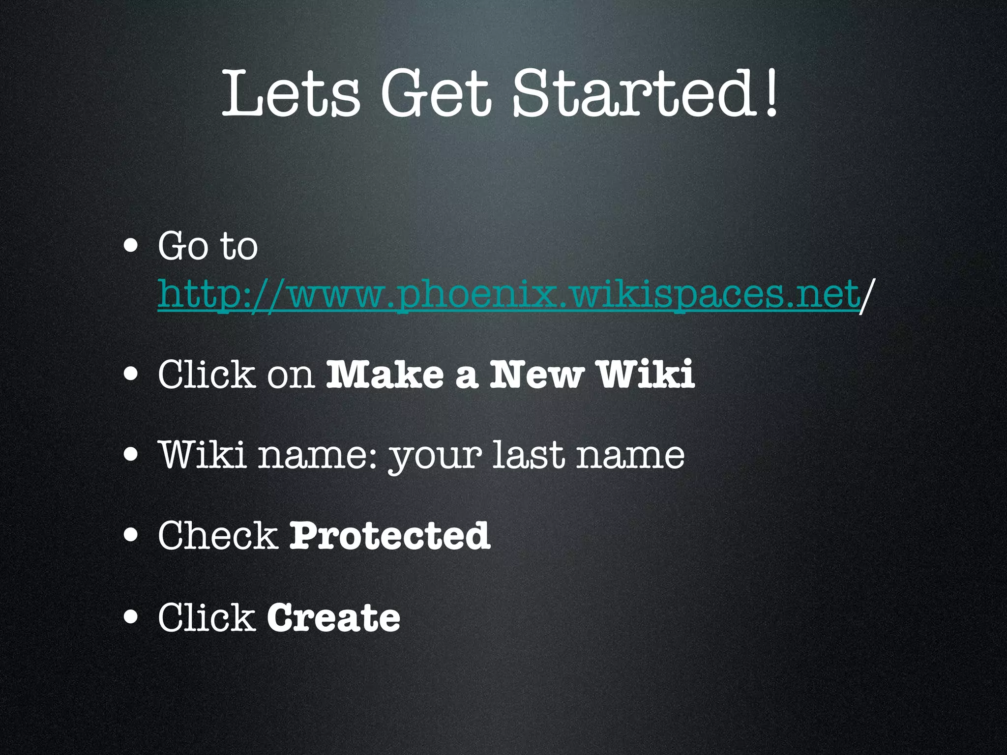 Lets Get Started! Go to http://www.phoenix.wikispaces.net / Click on Make a New Wiki Wiki name: your last name Check Protected Click Create