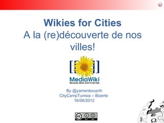 Wikies for Cities
A la (re)découverte de nos
           villes!



           By @yamenbousrih
       CityCampTunisia – Bizerte
              16/06/2012
 