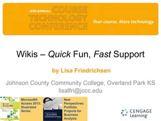 Wikis – Quick Fun, Fast Support
                    by Lisa Friedrichsen

Johnson County Community College, Overland Park KS
                 lisalfri@jccc.edu
     Microsoft®         New
     Access 2013:       Perspectives:
     Illustrated        Portfolio
     Series             Projects for
                        Business
                        Analysis
 