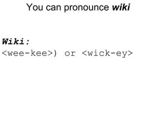 You can pronounce  wiki Wiki : <wee-kee>) or <wick-ey> 