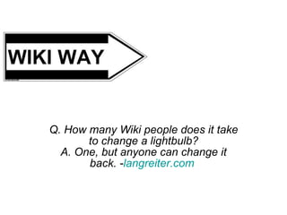 Q. How many Wiki people does it take to change a lightbulb? A. One, but anyone can change it back. - langreiter.com   