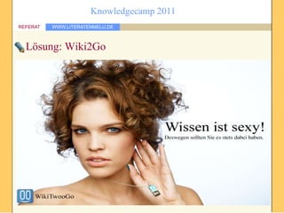 Knowledgecamp 2011
REFERAT   WWW.LITERATENMELU.DE



  Lösung: Wiki2Go
 