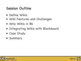 Session Outline Define Wikis Wiki Features and Challenges   Why Wikis in Bb Integrating Wikis with Blackboard Case Study Summary 