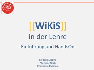 [[WiKiS]]
in der Lehre
-Einführung und HandsOn-
Frederic Matthé
AG eLEARNiNG
Universität Potsdam
 