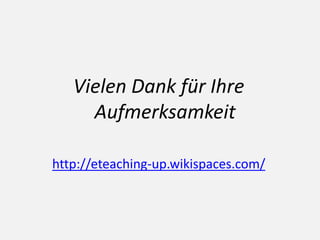 Vielen Dank für Ihre
Aufmerksamkeit
http://eteaching-up.wikispaces.com/
 