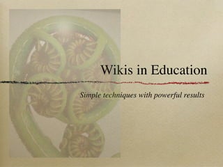 Wikis in Education
Simple techniques with powerful results
 