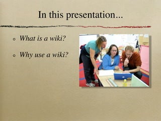 In this presentation...

What is a wiki?

Why use a wiki?
 