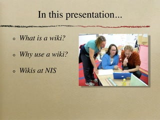 In this presentation...

What is a wiki?

Why use a wiki?

Wikis at NIS
 