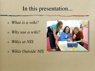 In this presentation...

What is a wiki?

Why use a wiki?

Wikis at NIS

Wikis Outside NIS
 