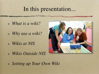 In this presentation...

What is a wiki?

Why use a wiki?

Wikis at NIS

Wikis Outside NIS

Setting up Your Own Wiki
 