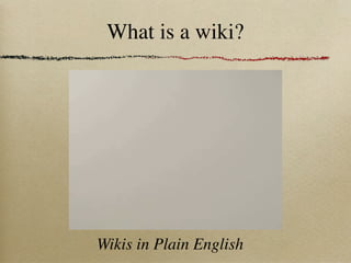 What is a wiki?




Wikis in Plain English
 