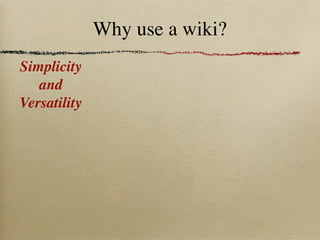 Why use a wiki?
Simplicity
   and
Versatility
 